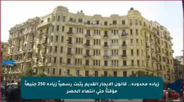 زيادة محدودة.. قانون الإيجار القديم يثبت رسمياً زيادة 250 جنيهاً مؤقتاً حتى انتهاء الحصر
